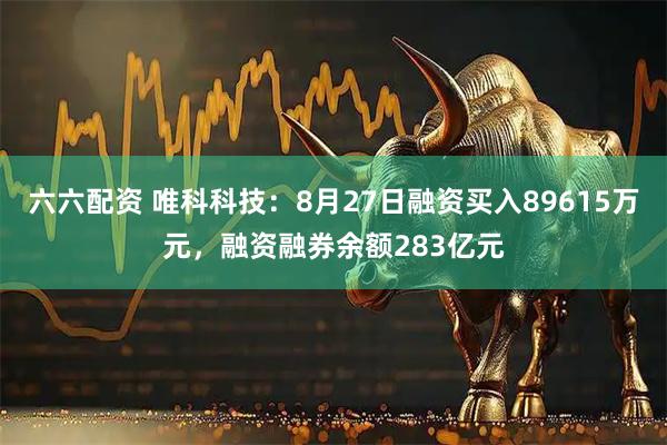 六六配资 唯科科技：8月27日融资买入89615万元，融资融券余额283亿元