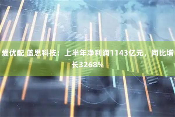 爱优配 蓝思科技：上半年净利润1143亿元，同比增长3268%