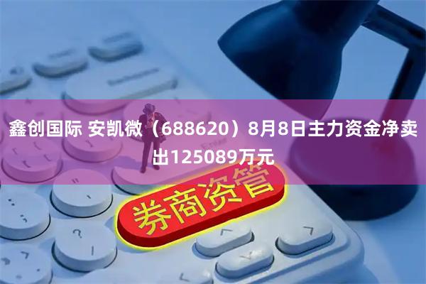 鑫创国际 安凯微（688620）8月8日主力资金净卖出125089万元