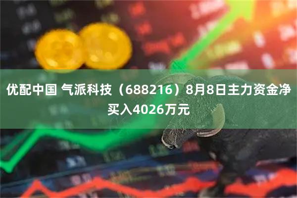 优配中国 气派科技（688216）8月8日主力资金净买入4026万元