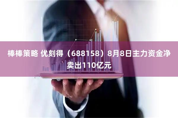 棒棒策略 优刻得（688158）8月8日主力资金净卖出110亿元