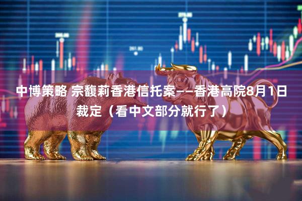 中博策略 宗馥莉香港信托案——香港高院8月1日裁定（看中文部分就行了）
