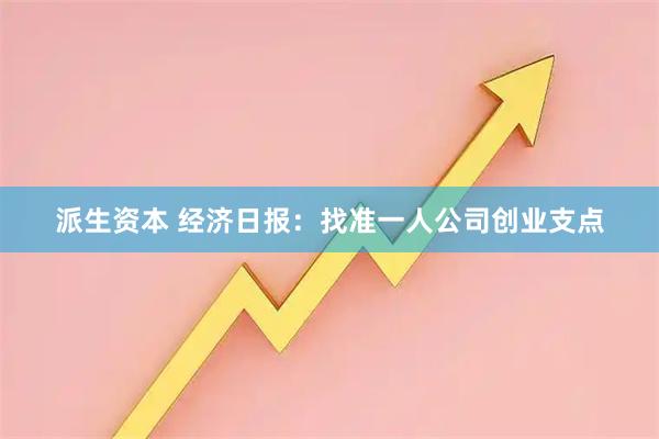 派生资本 经济日报：找准一人公司创业支点