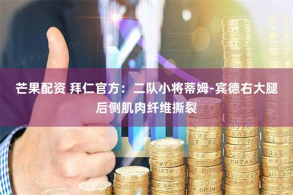 芒果配资 拜仁官方：二队小将蒂姆-宾德右大腿后侧肌肉纤维撕裂