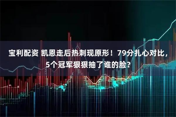 宝利配资 凯恩走后热刺现原形！79分扎心对比，5个冠军狠狠抽了谁的脸？